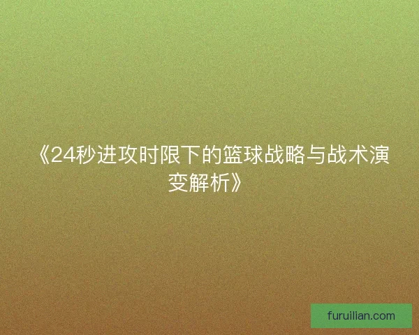 《24秒进攻时限下的篮球战略与战术演变解析》
