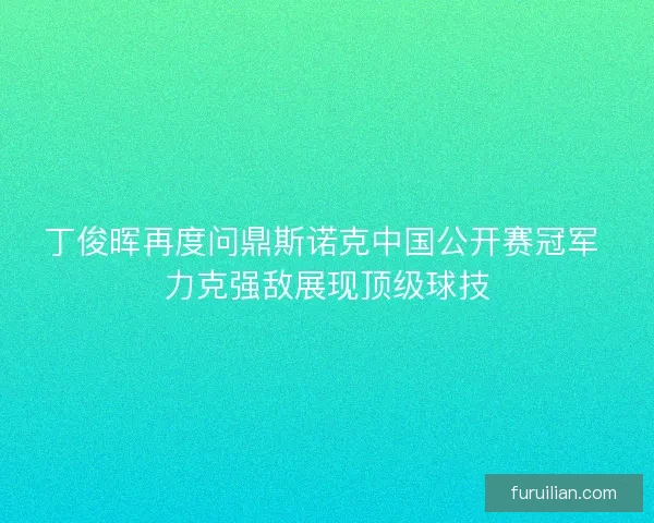 丁俊晖再度问鼎斯诺克中国公开赛冠军 力克强敌展现顶级球技
