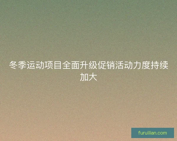 冬季运动项目全面升级促销活动力度持续加大